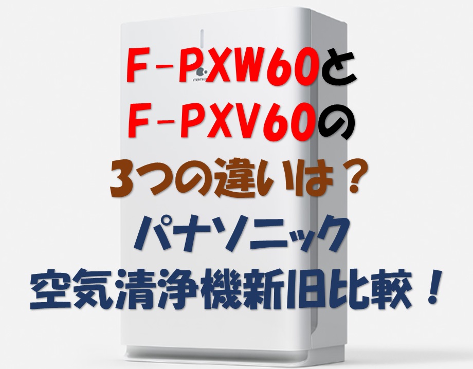 F-PXW60とF-PXV60の3つの違いは？パナソニック空気清浄機新旧比較！