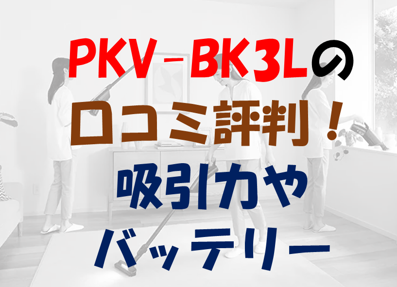 PKV-BK3Lの口コミ評判！吸引力やバッテリー