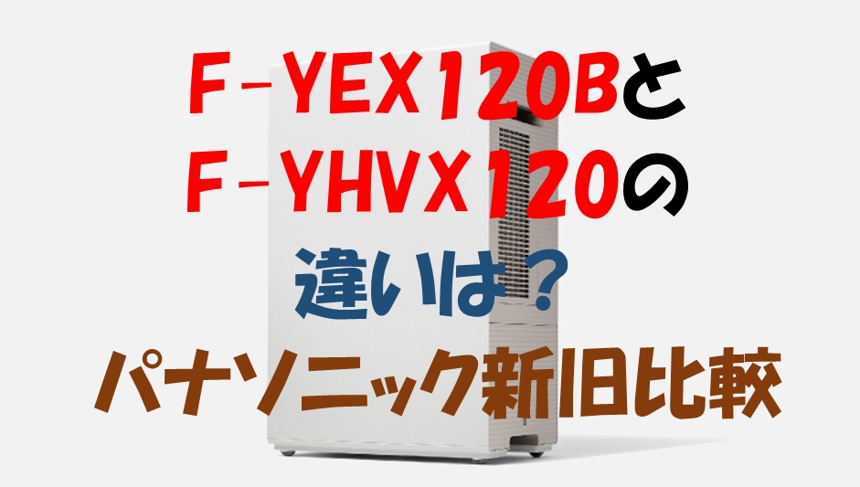F-YEX120BとF-YHVX120の違いは？パナソニック新旧比較